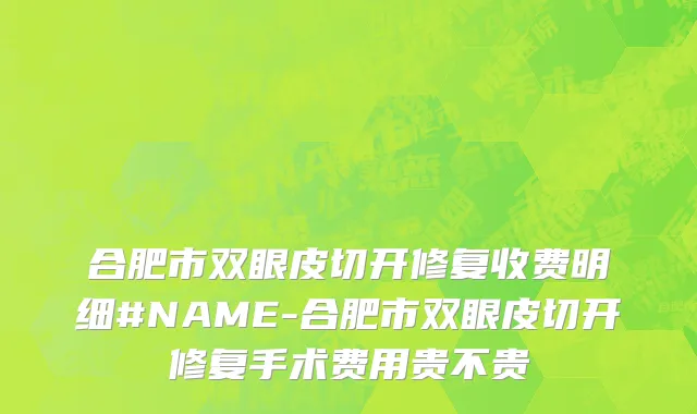 合肥市双眼皮切开修复收费明细#NAME-合肥市双眼皮切开修复手术费用贵不贵