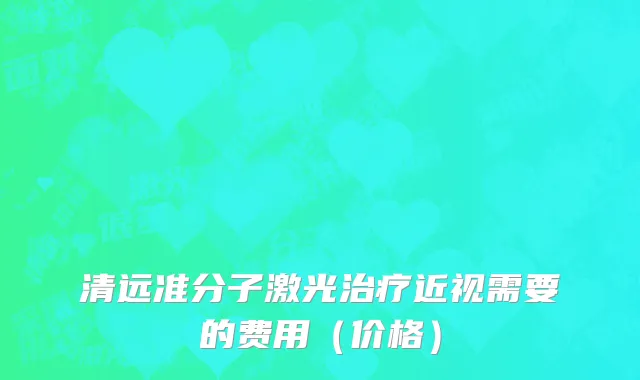 清远准分子激光治疗近视需要的费用（价格）