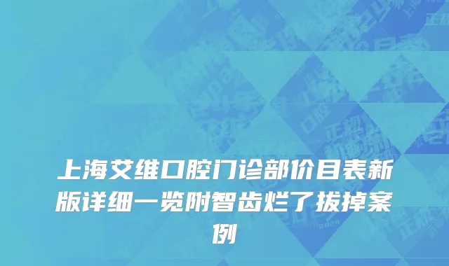 上海艾维口腔门诊部价目表新版详细一览附智齿烂了拔掉案例