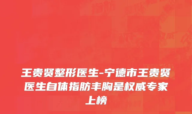王贵贤整形医生-宁德市王贵贤医生自体指肪丰胸是权威专家上榜