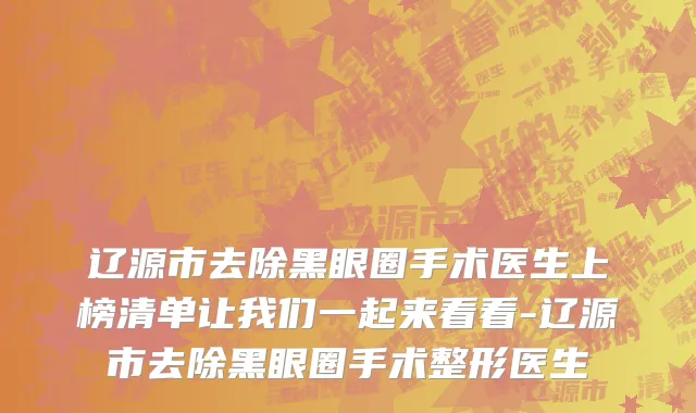辽源市去除黑眼圈手术医生上榜清单让我们一起来看看-辽源市去除黑眼圈手术整形医生