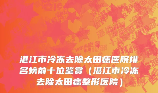 湛江市冷冻去除太田痣医院排名榜前十位鉴赏（湛江市冷冻去除太田痣整形医院）