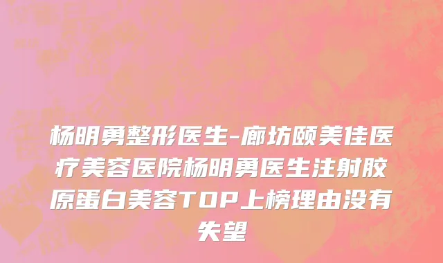 杨明勇整形医生-廊坊颐美佳医疗美容医院杨明勇医生注射胶原蛋白美容TOP上榜理由没有失望