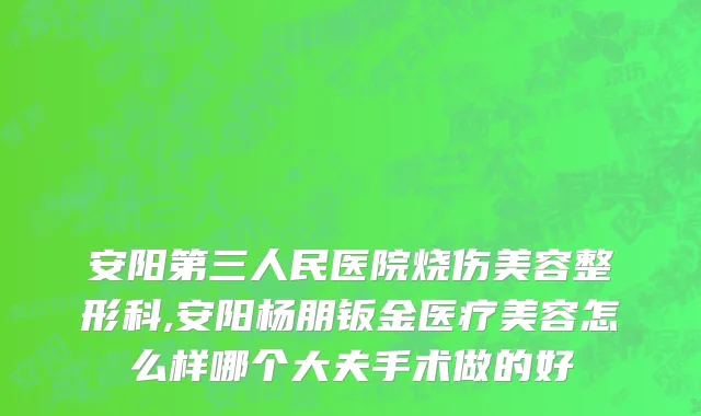 安阳第三人民医院烧伤美容整形科,安阳杨朋钣金医疗美容怎么样哪个大夫手术做的好