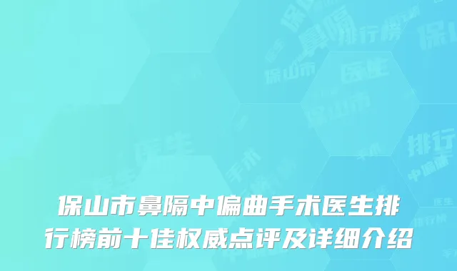 保山市鼻隔中偏曲手术医生排行榜前十佳权威点评及详细介绍