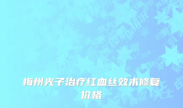 梅州光子治疗红血丝效术修复价格