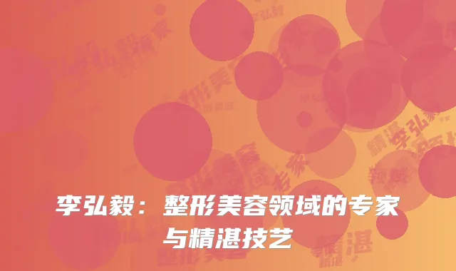 李弘毅：整形美容领域的专家与精湛技艺