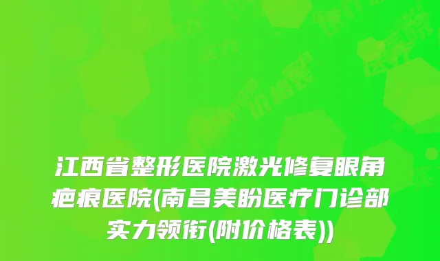 江西省整形医院激光修复眼角疤痕医院(南昌美盼医疗门诊部实力领衔(附价格表))
