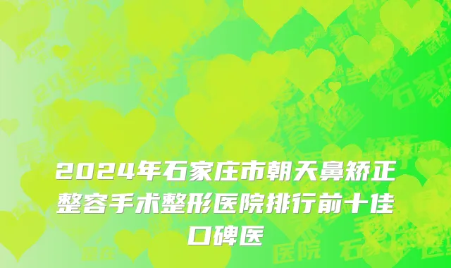 2024年石家庄市朝天鼻矫正整容手术整形医院排行前十佳口碑医