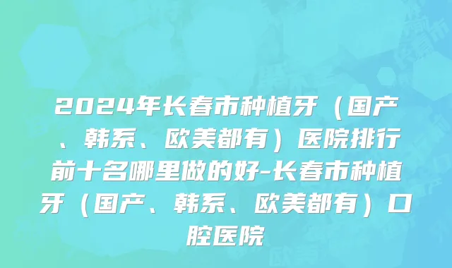 2024年长春市种植牙（国产、韩系、欧美都有）医院排行前十名哪里做的好-长春市种植牙（国产、韩系、欧美都有）口腔医院