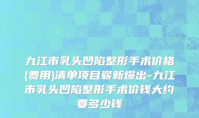 九江市乳头凹陷整形手术价格(费用)清单项目崭新爆出-九江市乳头凹陷整形手术价钱大约要多少钱