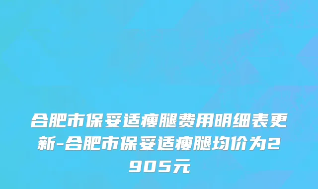 合肥市保妥适瘦腿费用明细表更新-合肥市保妥适瘦腿均价为2905元