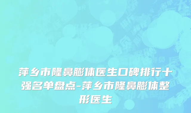 萍乡市隆鼻膨体医生口碑排行十强名单盘点-萍乡市隆鼻膨体整形医生