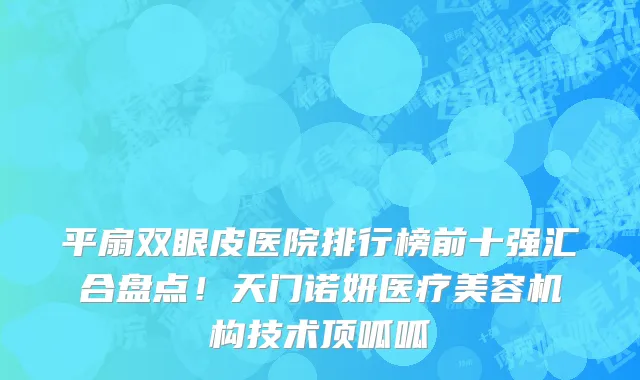 平扇双眼皮医院排行榜前十强汇合盘点!天门诺妍医疗美容机构技术顶呱呱