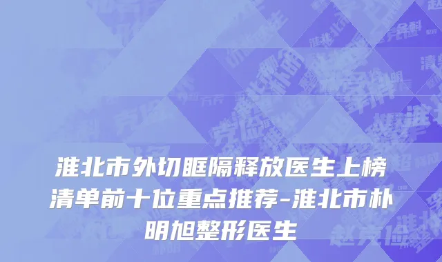 淮北市外切眶隔释放医生上榜清单前十位重点推荐-淮北市朴明旭整形医生