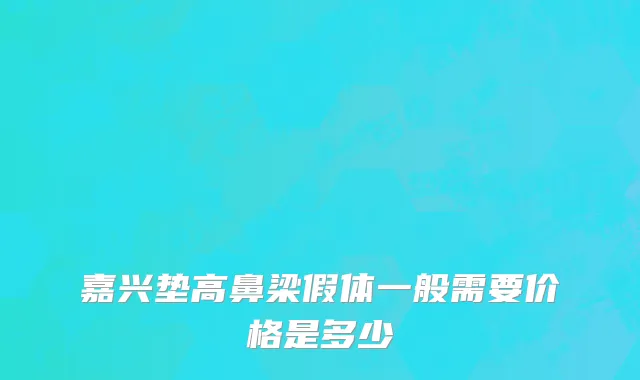 嘉兴垫高鼻梁假体一般需要价格是多少