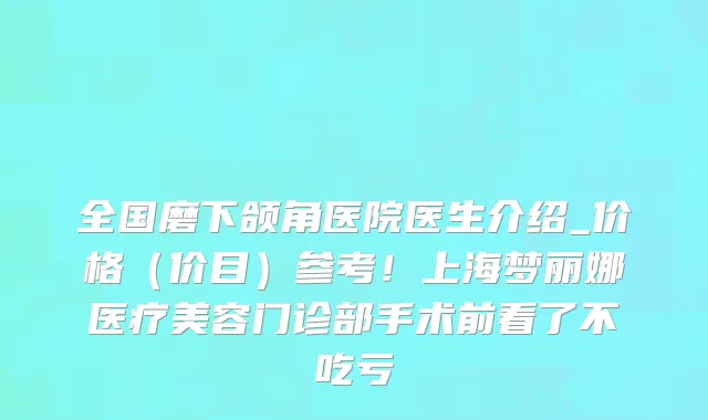 全国磨下颌角医院医生介绍_价格(价目)参考!上海梦丽娜医疗美容门诊部手术前看了不吃亏