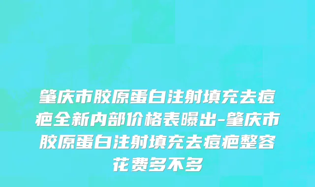 肇庆市胶原蛋白注射填充去痘疤全新内部价格表曝出-肇庆市胶原蛋白注射填充去痘疤整容花费多不多