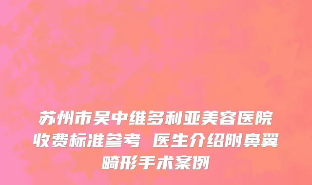 苏州市吴中维多利亚美容医院收费标准参考 医生介绍附鼻翼畸形手术案例