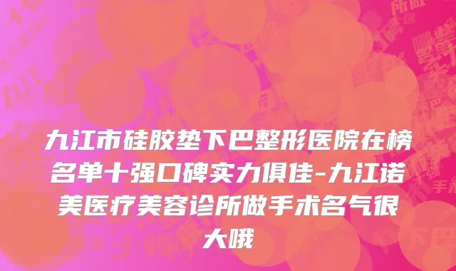 九江市硅胶垫下巴整形医院在榜名单十强口碑实力俱佳-九江诺美医疗美容诊所做手术名气很大哦