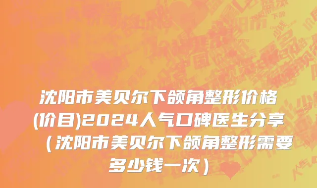 沈阳市美贝尔下颌角整形价格(价目)2024人气口碑医生分享（沈阳市美贝尔下颌角整形需要多少钱一次）
