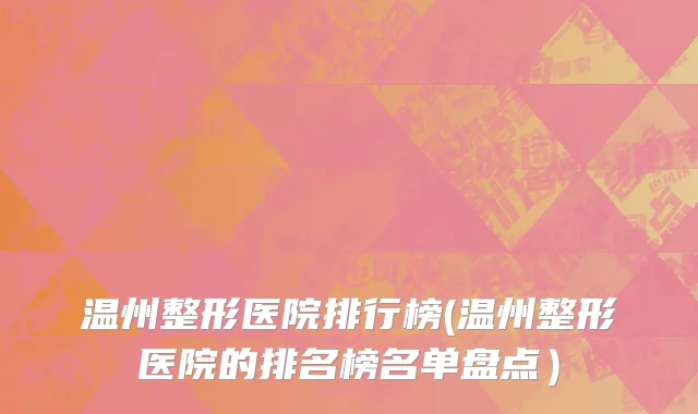 温州整形医院排行榜(温州整形医院的排名榜名单盘点）