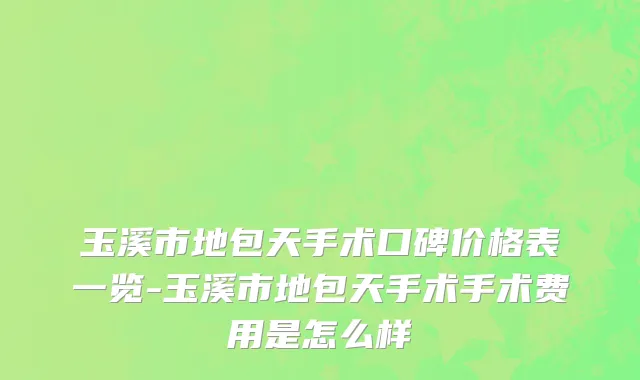 玉溪市地包天手术口碑价格表一览-玉溪市地包天手术手术费用是怎么样