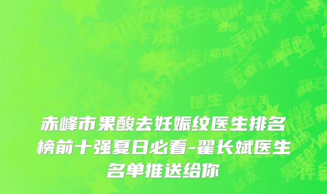 赤峰市果酸去妊娠纹医生排名榜前十强夏日必看-翟长斌医生名单推送给你