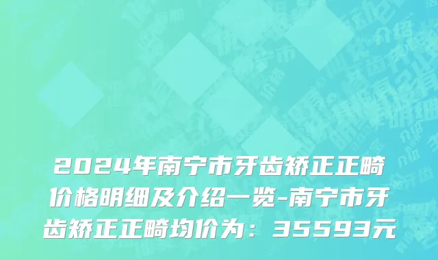 2024年南宁市牙齿矫正正畸价格明细及介绍一览-南宁市牙齿矫正正畸均价为：35593元