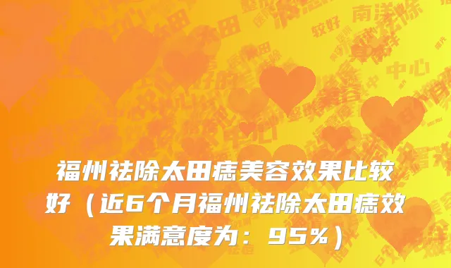 福州祛除太田痣美容效果比较好(近6个月福州祛除太田痣效果满意度为:95%)