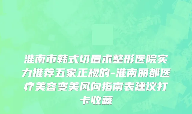 淮南市韩式切眉术整形医院实力推荐五家正规的-淮南丽都医疗美容变美风向指南表建议打卡收藏