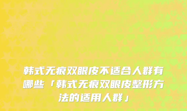韩式无痕双眼皮不适合人群有哪些「韩式无痕双眼皮整形方法的适用人群」