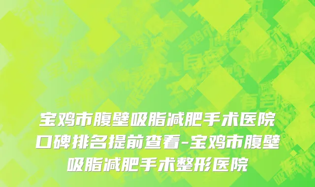宝鸡市腹壁吸脂减肥手术医院口碑排名提前查看-宝鸡市腹壁吸脂减肥手术整形医院