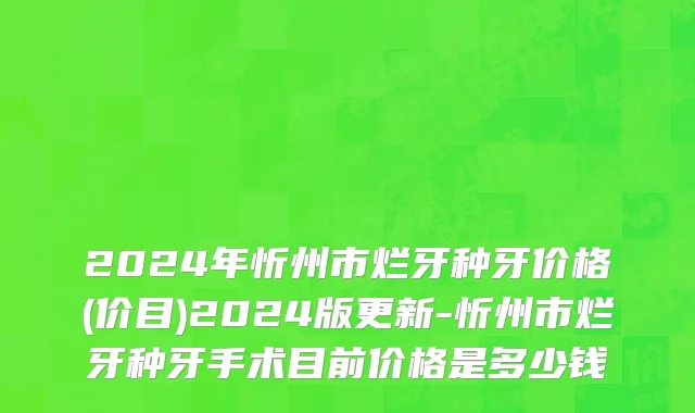 2024年忻州市烂牙种牙价格(价目)2024版更新-忻州市烂牙种牙手术目前价格是多少钱