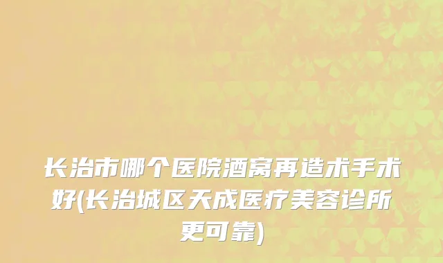 长治市哪个医院酒窝再造术手术好(长治城区天成医疗美容诊所更可靠)