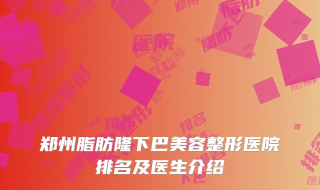 郑州脂肪隆下巴美容整形医院排名及医生介绍