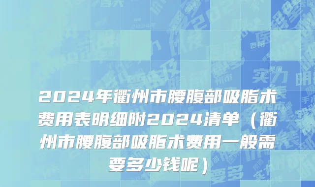 2024年衢州市腰腹部吸脂术费用表明细附2024清单（衢州市腰腹部吸脂术费用一般需要多少钱呢）