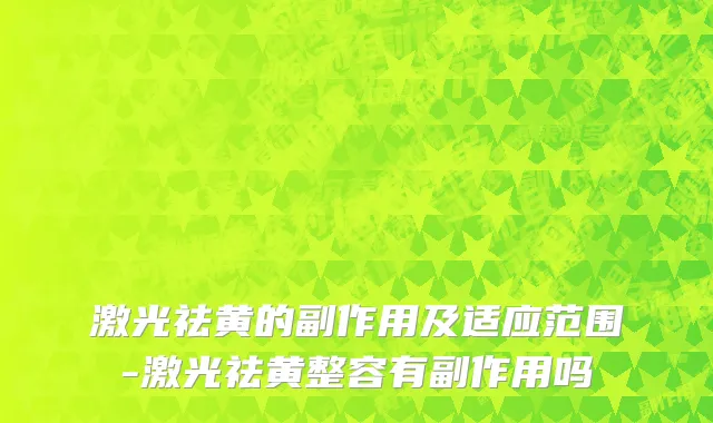激光祛黄的副作用及适应范围-激光祛黄整容有副作用吗