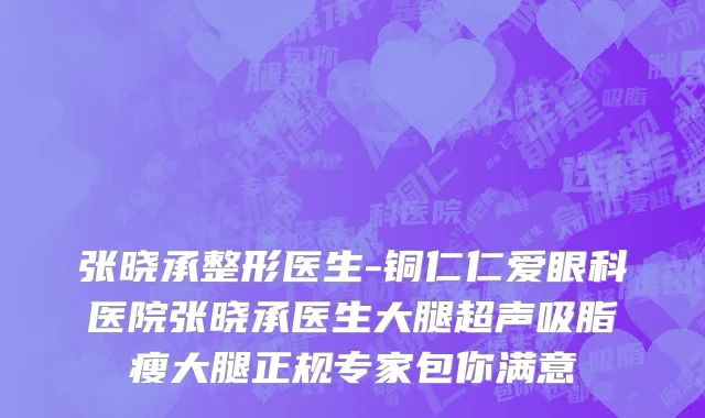 张晓承整形医生-铜仁仁爱眼科医院张晓承医生大腿超声吸脂瘦大腿正规专家包你满意