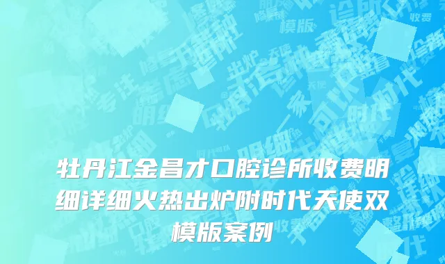 牡丹江金昌才口腔诊所收费明细详细火热出炉附时代天使双模版案例