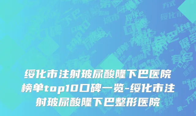 绥化市注射玻尿酸隆下巴医院榜单top10口碑一览-绥化市注射玻尿酸隆下巴整形医院