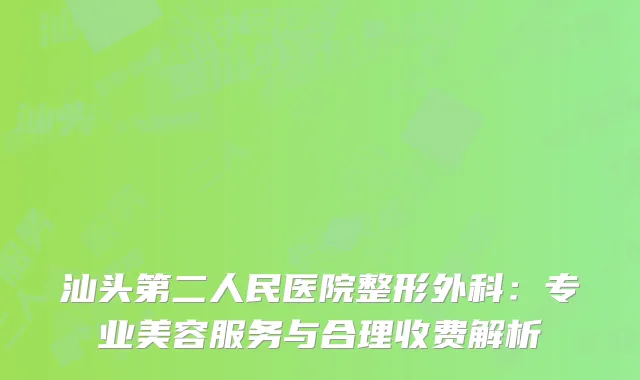 汕头第二人民医院整形外科：专业美容服务与合理收费解析