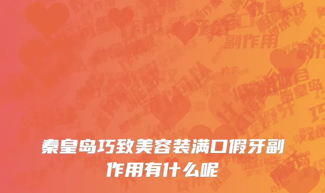 秦皇岛巧致美容装满口假牙副作用有什么呢