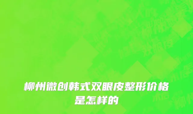 柳州微创韩式双眼皮整形价格是怎样的