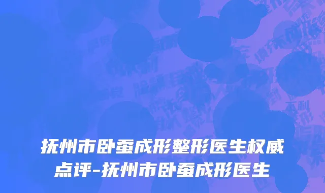 抚州市卧蚕成形整形医生权威点评-抚州市卧蚕成形医生