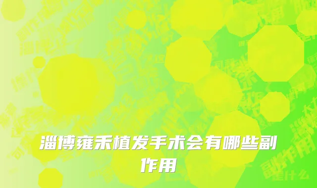 淄博雍禾植发手术会有哪些副作用
