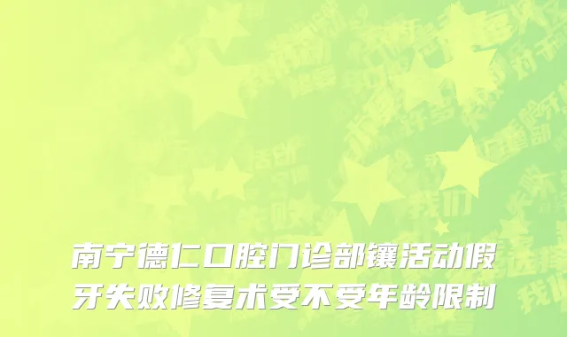 南宁德仁口腔门诊部镶活动假牙失败修复术受不受年龄限制