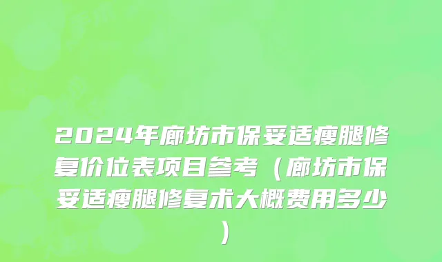 2024年廊坊市保妥适瘦腿修复价位表项目参考（廊坊市保妥适瘦腿修复术大概费用多少）