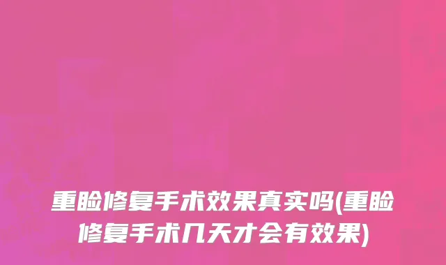 重睑修复手术效果真实吗(重睑修复手术几天才会有效果)