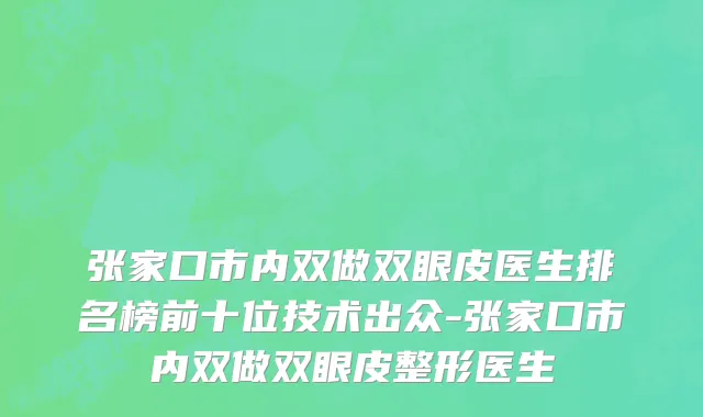 张家口市内双做双眼皮医生排名榜前十位技术出众-张家口市内双做双眼皮整形医生